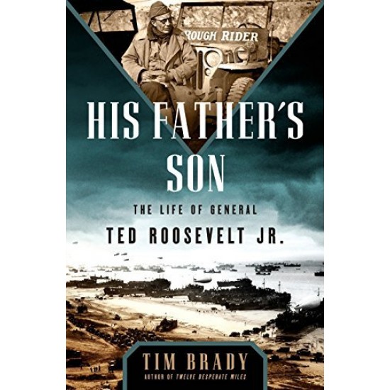 His Father's Son: The Life of General Ted Roosevelt, Jr.